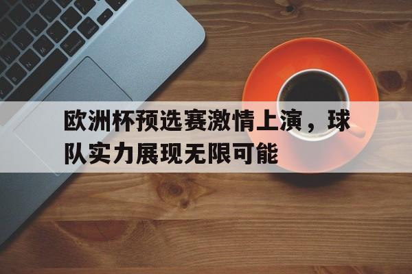 爱游戏app安装-欧洲杯预选赛激情上演，球队实力展现无限可能的简单介绍